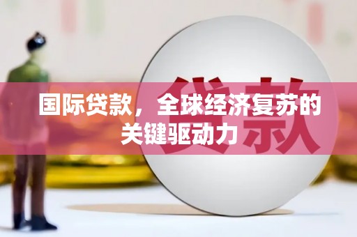 田阳国际贷款，全球经济复苏的关键驱动力