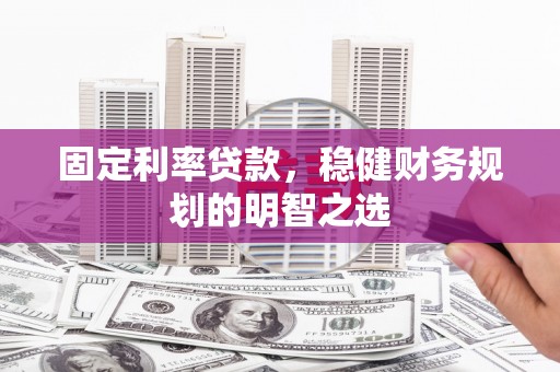 田阳固定利率贷款，稳健财务规划的明智之选