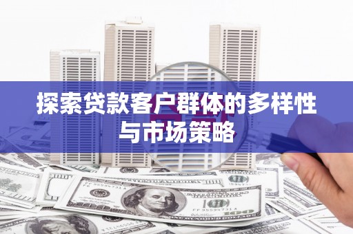 田阳探索贷款客户群体的多样性与市场策略