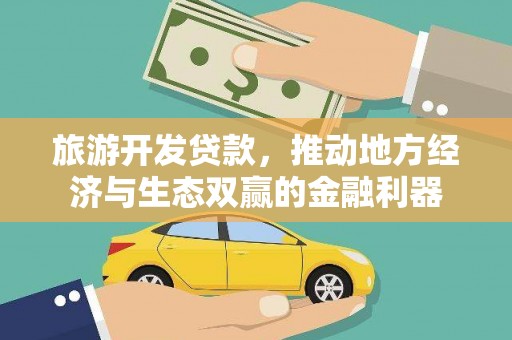 田阳旅游开发贷款，推动地方经济与生态双赢的金融利器