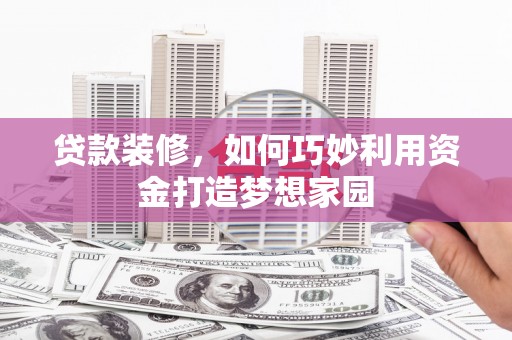 田阳贷款装修，如何巧妙利用资金打造梦想家园