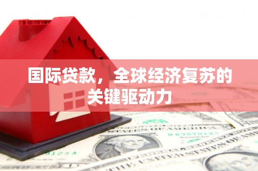 田阳国际贷款，全球经济复苏的关键驱动力
