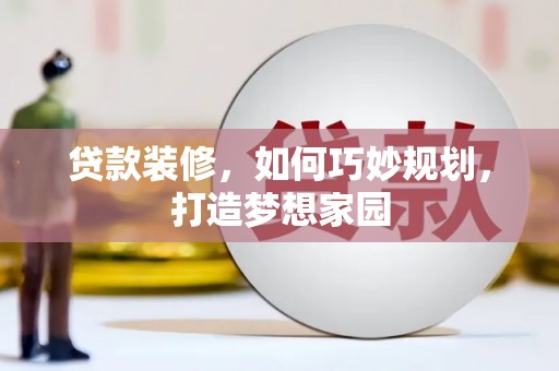 田阳贷款装修，如何巧妙规划，打造梦想家园