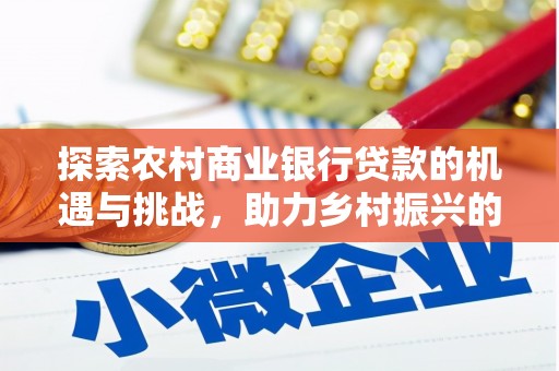 田阳探索农村商业银行贷款的机遇与挑战，助力乡村振兴的金融引擎