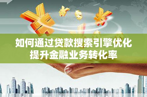 田阳如何通过贷款搜索引擎优化提升金融业务转化率