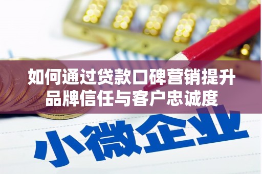 田阳如何通过贷款口碑营销提升品牌信任与客户忠诚度