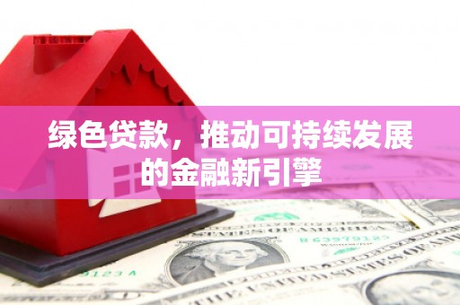 田阳绿色贷款，推动可持续发展的金融新引擎