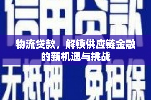田阳物流贷款，解锁供应链金融的新机遇与挑战