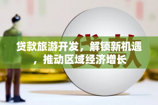 田阳贷款旅游开发，解锁新机遇，推动区域经济增长