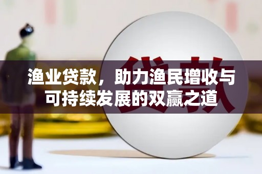 田阳渔业贷款，助力渔民增收与可持续发展的双赢之道