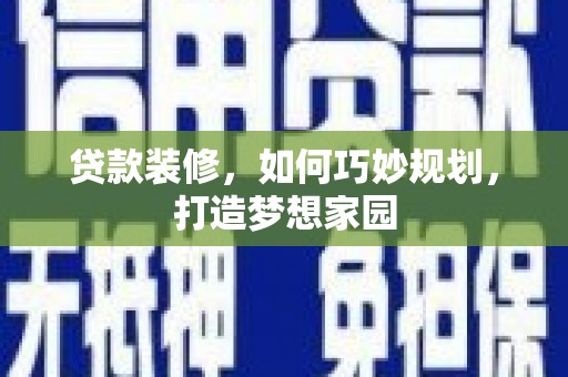 田阳贷款装修，如何巧妙规划，打造梦想家园
