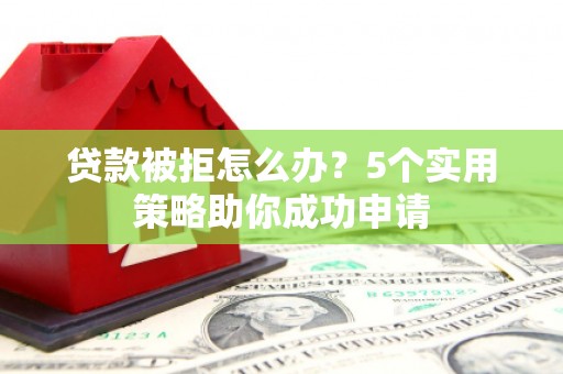 田阳贷款被拒怎么办？5个实用策略助你成功申请