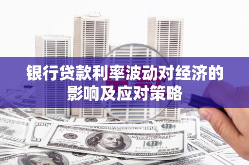 田阳银行贷款利率波动对经济的影响及应对策略