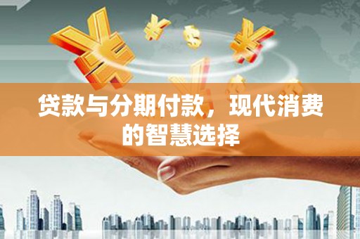 田阳贷款与分期付款，现代消费的智慧选择