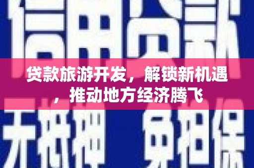 田阳贷款旅游开发，解锁新机遇，推动地方经济腾飞