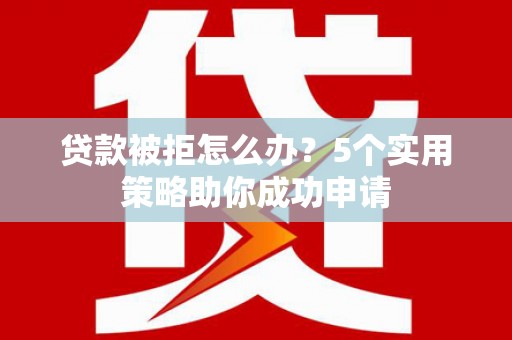 田阳贷款被拒怎么办？5个实用策略助你成功申请