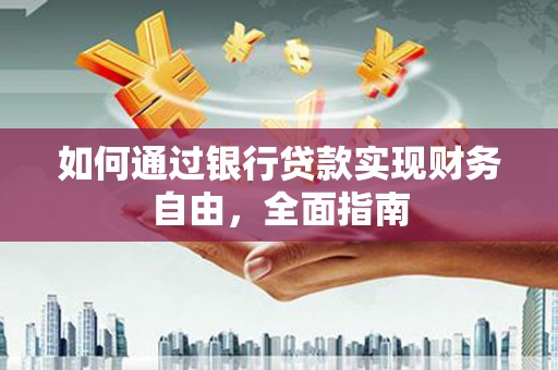 田阳如何通过银行贷款实现财务自由，全面指南
