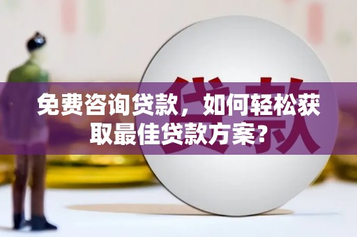 田阳免费咨询贷款，如何轻松获取最佳贷款方案？