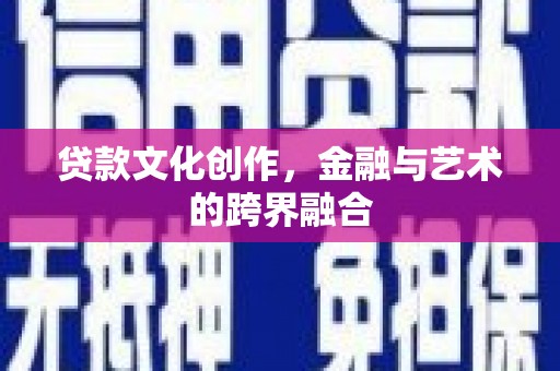 田阳贷款文化创作，金融与艺术的跨界融合