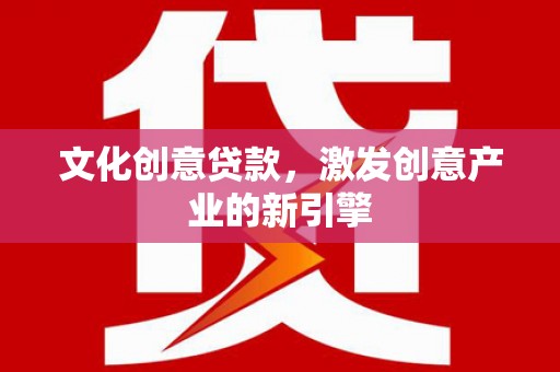 田阳文化创意贷款，激发创意产业的新引擎